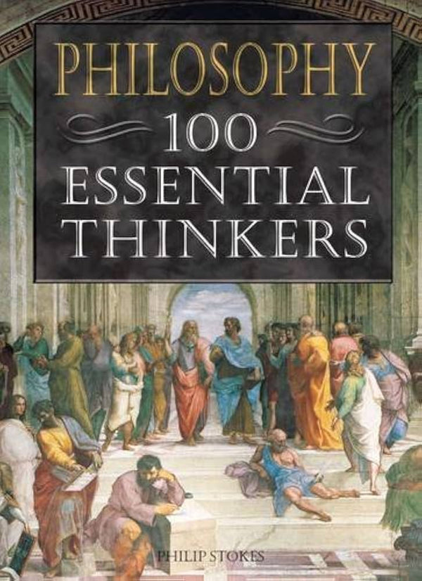 Philosophy: 100 Essential Thinkers By Philip Stokes