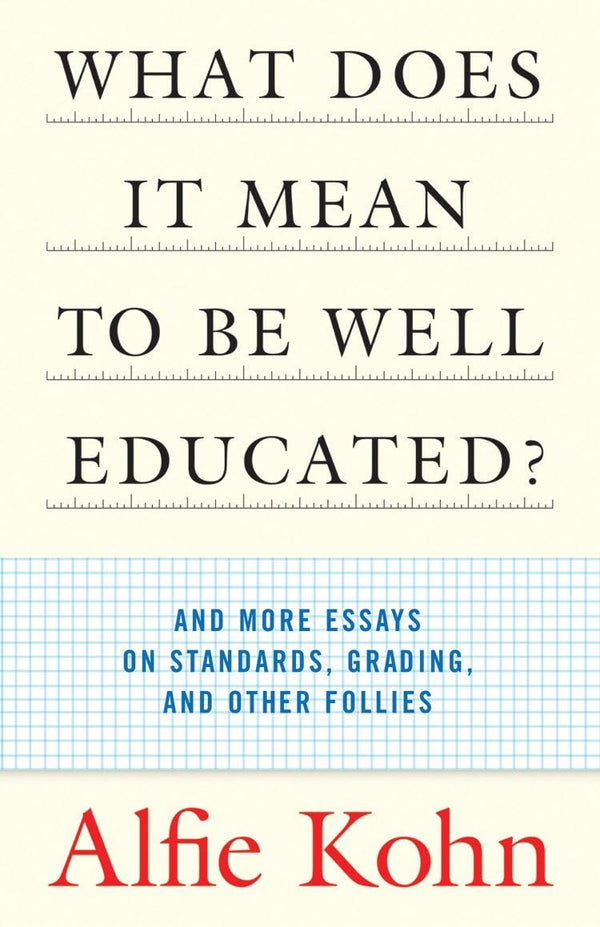 What Does it Mean to Be Well Educated? By Alfie Kohn