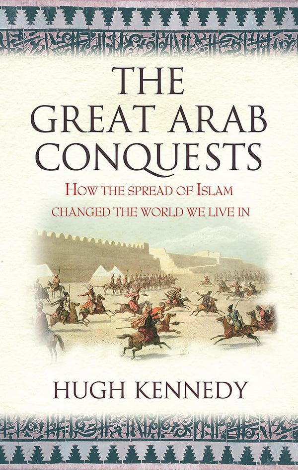 The Great Arab Conquests By Hugh Kennedy
