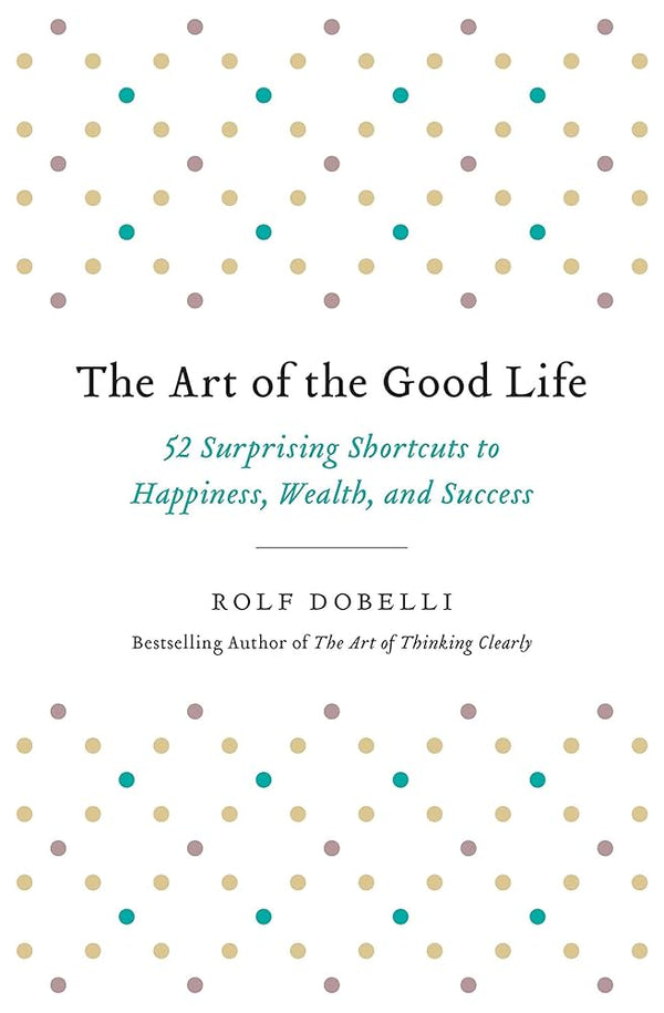 The Art of the Good Life By Rolf Dobelli