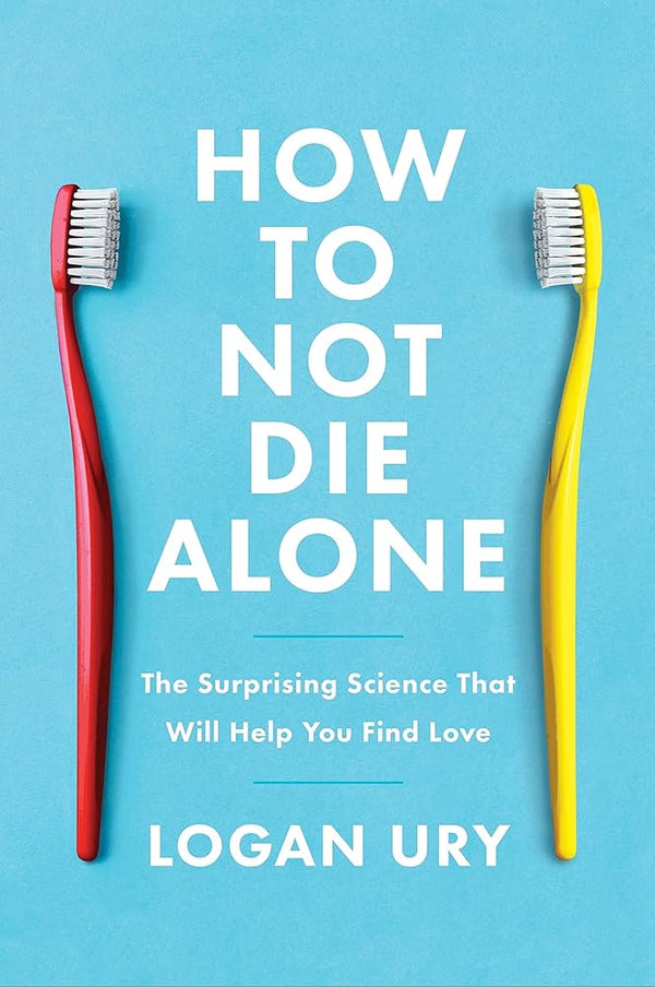 How to Not Die Alone By Logan Ury